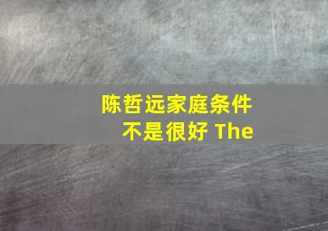 陈哲远家庭条件不是很好 The